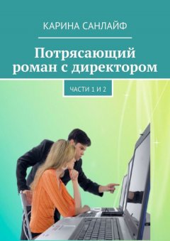 Карина Санлайф - Потрясающий роман с директором. Части 1 и 2