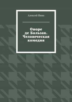 Алексей Ивин - Оноре де Бальзак. Человеческая комедия