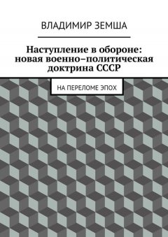 Владимир Земша - Наступление в обороне: Новая военно-политическая доктрина СССР