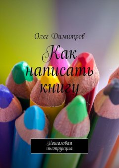 Олег Димитров - Как написать книгу. Пошаговая инструкция