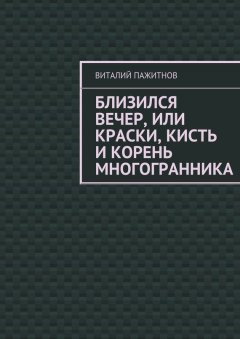 Виталий Пажитнов - Близился вечер, или Краски, кисть и корень многогранника