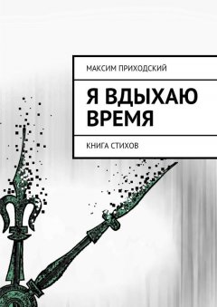 Максим Приходский - Я вдыхаю время