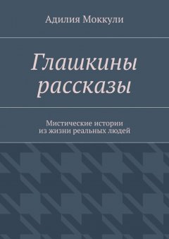 Адилия Моккули - Глашкины рассказы