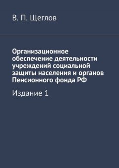 В. Щеглов - Организационное обеспечение деятельности учреждений социальной защиты населения и органов Пенсионного фонда РФ. Издание 1