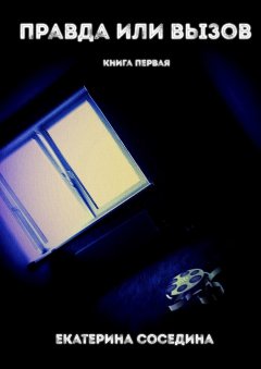 Екатерина Соседина - Правда или Вызов. Книга первая