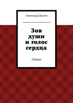 Александр Долгов - Зов души и голос сердца. Стихи
