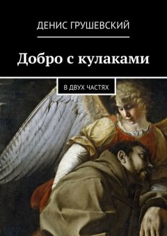 Денис Грушевский - Добро с кулаками. В двух частях