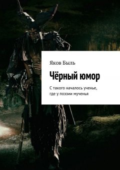 Яков Быль - Чёрный юмор. С такого началось ученье, где у поэзии мученья