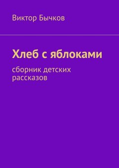 Виктор Бычков - Хлеб с яблоками. сборник детских рассказов
