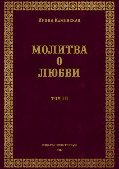 Ирина Каменская - Молитва о любви. Том III