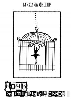 Михаил Фишер - Ночь за решётчатым окном
