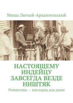 Миша Лютый-Архангельский - Настоящему индейцу завсегда везде ништяк. Романтика – кислород для души