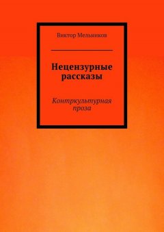 Виктор Мельников - Нецензурные рассказы. Контркультурная проза