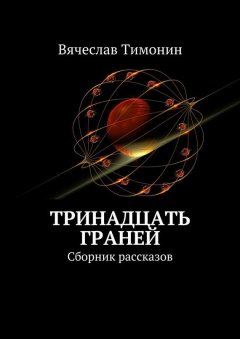 Вячеслав Тимонин - Тринадцать граней. Сборник рассказов