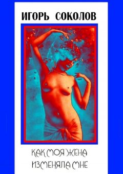 Игорь Соколов - Как моя жена изменяла мне