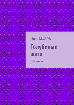 Иван МАЛОВ - Голубиные шаги. Избранное