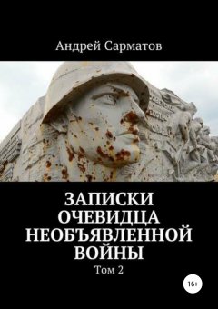 Андрей Сарматов - Записки очевидца необъявленной войны. Том 2