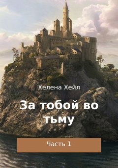 Хелена Хейл - За тобой во тьму. Часть 1