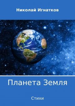 Николай Игнатков - Планета Земля. Сборник стихотворений