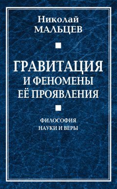 Николай Мальцев - Гравитация и феномены её проявления. Философия науки и веры