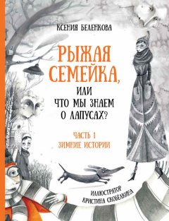 Ксения Беленкова - Рыжая семейка, или Что мы знаем о лапусах? Часть 1. Зимняя история