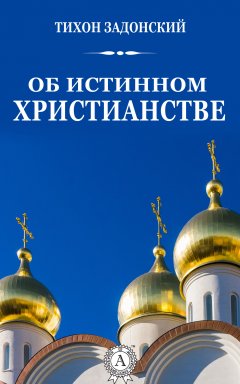 Тихон Задонский - Об истинном христианстве