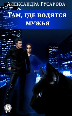 Александра Гусарова - Там, где водятся мужья