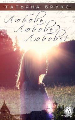 Татьяна Брукс - Любовь. Любовь? Любовь!