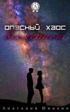 Анатолий Шинкин - Опасный хаос вселенной