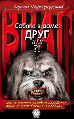 Сергей Шаргородский - СОБАКА В ДОМЕ: ДРУГ ИЛИ ВРАГ?!