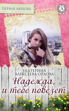 Екатерина Алексеева-Орлова - Надежда, и тебе повезет