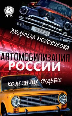 Людмила Моховикова - Автомобилизация России. Колесница судьбы