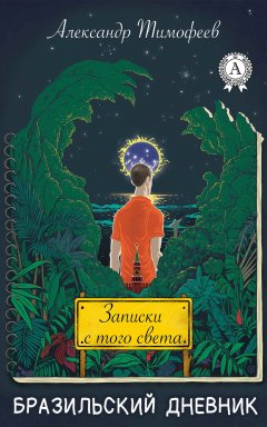 Александр Тимофеев - Записки с того света (бразильский дневник)