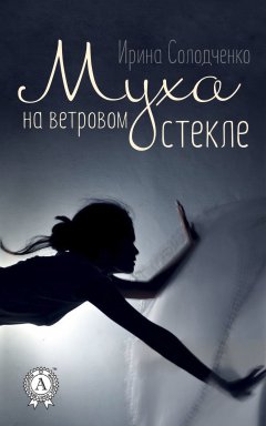 Ирина Солодченко - Муха на ветровом стекле