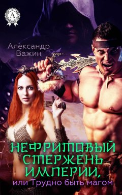 Александр Важин - Нефритовый стержень Империи, или Трудно быть Магом