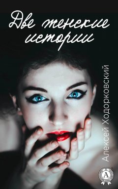 Алексей Ходорковский - Две женские истории