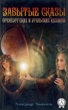 Александр Чиненков - Забытые сказы оренбургских и уральских казаков