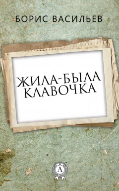 Борис Васильев - Жила-была Клавочка