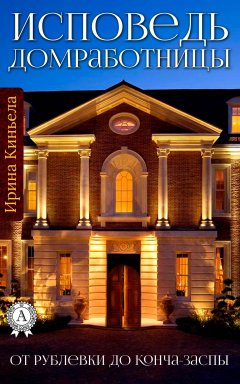 Ирина Киньела - От Рублевки до Конча-Заспы. Исповедь домработницы