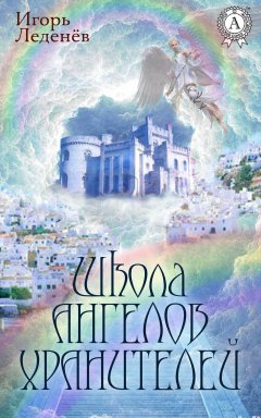 Игорь Леденёв - ШКОЛА АНГЕЛОВ-ХРАНИТЕЛЕЙ