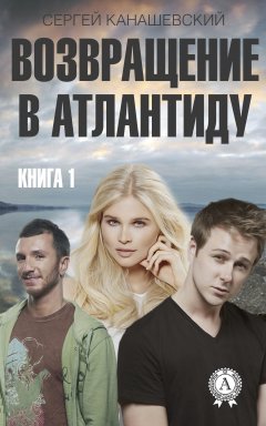 Сергей Канашевский - Возвращение в Атлантиду. Книга 1
