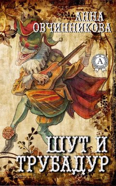 Анна Овчинникова - Шут и трубадур