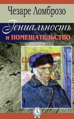 Чезаре Ломброзо - Гениальность и помешательство