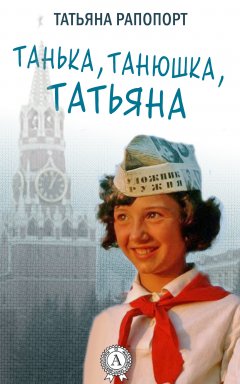 Татьяна Рапопорт - Танька, Танюшка, Татьяна