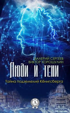 Валерий Сергеев - Люди и тени. Тайна подземелий Кёнигсберга