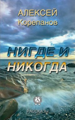 Алексей Корепанов - Нигде и никогда