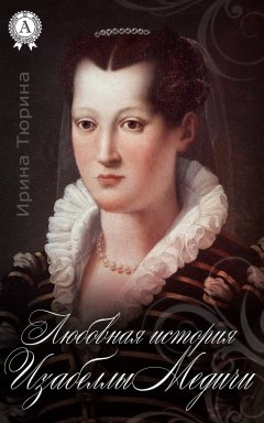 Ирина Тюрина - Любовная история Изабеллы Медичи