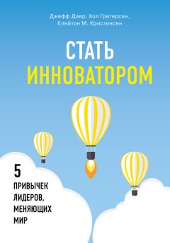 Клейтон Кристенсен - Стать инноватором. 5 привычек лидеров, меняющих мир
