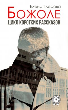 Елена Глебова - Божоле. Цикл коротких рассказов