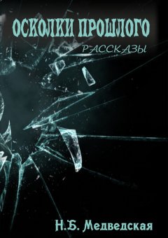 Наталья Медведская - Осколки прошлого. Сборник рассказов